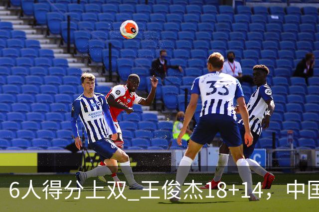 6人得分上双 王俊杰18+14，中国男篮全民皆兵首战告捷 年轻人燃爆了